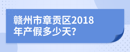 赣州市章贡区2018年产假多少天？