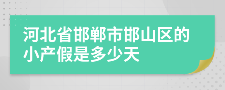 河北省邯郸市邯山区的小产假是多少天