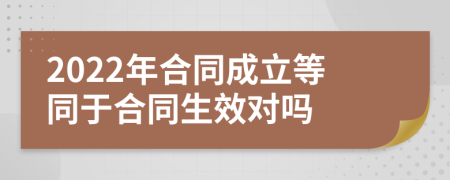 2022年合同成立等同于合同生效对吗