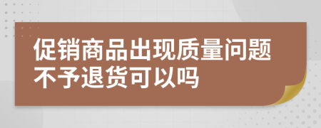 促销商品出现质量问题不予退货可以吗