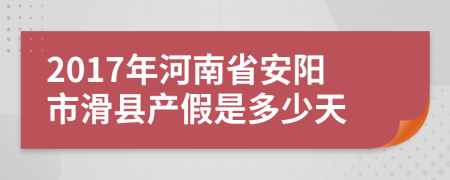 2017年河南省安阳市滑县产假是多少天