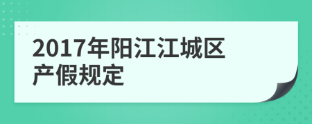 2017年阳江江城区产假规定