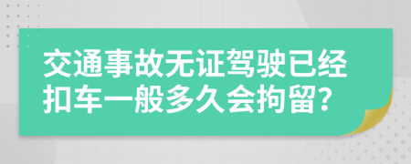 交通事故无证驾驶已经扣车一般多久会拘留？