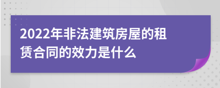 2022年非法建筑房屋的租赁合同的效力是什么