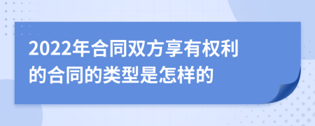 2022年合同双方享有权利的合同的类型是怎样的