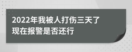 2022年我被人打伤三天了现在报警是否还行