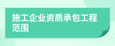 施工企业资质承包工程范围