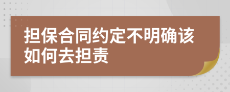 担保合同约定不明确该如何去担责