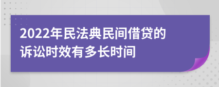 2022年民法典民间借贷的诉讼时效有多长时间