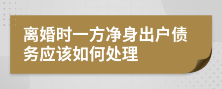 离婚时一方净身出户债务应该如何处理