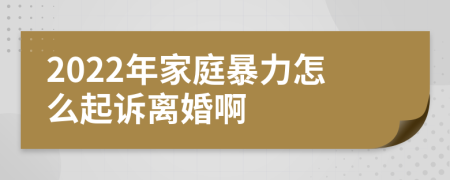 2022年家庭暴力怎么起诉离婚啊