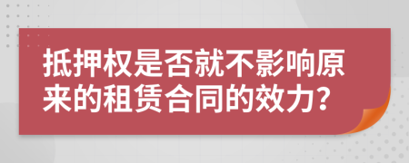 抵押权是否就不影响原来的租赁合同的效力？