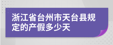 浙江省台州市天台县规定的产假多少天