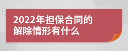 2022年担保合同的解除情形有什么