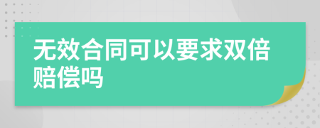 无效合同可以要求双倍赔偿吗