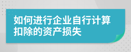 如何进行企业自行计算扣除的资产损失