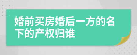 婚前买房婚后一方的名下的产权归谁