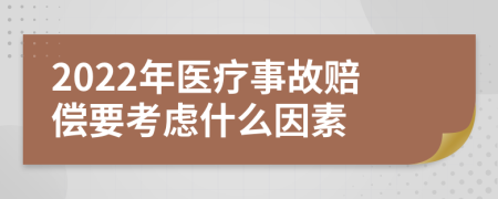 2022年医疗事故赔偿要考虑什么因素
