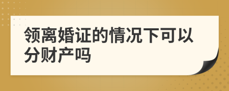 领离婚证的情况下可以分财产吗