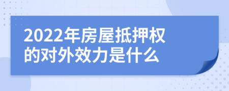 2022年房屋抵押权的对外效力是什么