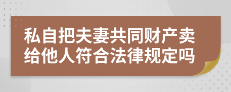私自把夫妻共同财产卖给他人符合法律规定吗
