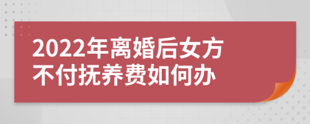 2022年离婚后女方不付抚养费如何办