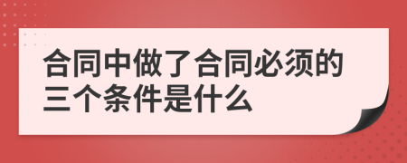 合同中做了合同必须的三个条件是什么