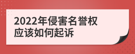 2022年侵害名誉权应该如何起诉