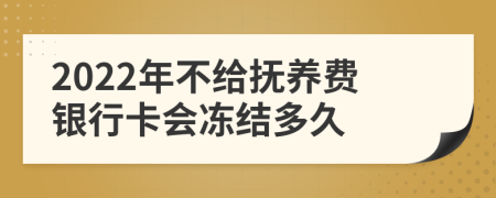 2022年不给抚养费银行卡会冻结多久