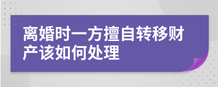 离婚时一方擅自转移财产该如何处理