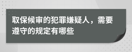 取保候审的犯罪嫌疑人，需要遵守的规定有哪些