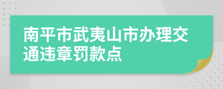 南平市武夷山市办理交通违章罚款点