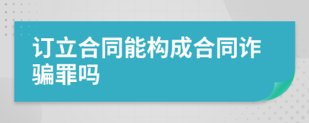 订立合同能构成合同诈骗罪吗