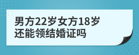 男方22岁女方18岁还能领结婚证吗