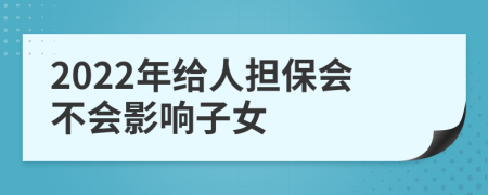 2022年给人担保会不会影响子女