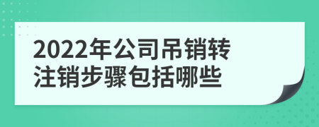 2022年公司吊销转注销步骤包括哪些