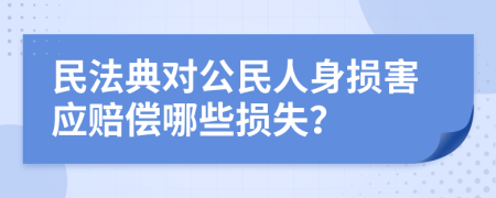 民法典对公民人身损害应赔偿哪些损失？