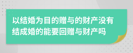 以结婚为目的赠与的财产没有结成婚的能要回赠与财产吗