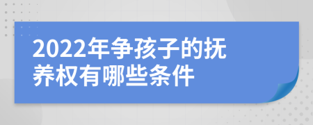 2022年争孩子的抚养权有哪些条件