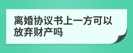 离婚协议书上一方可以放弃财产吗