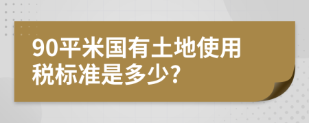 90平米国有土地使用税标准是多少?