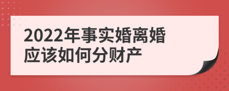 2022年事实婚离婚应该如何分财产