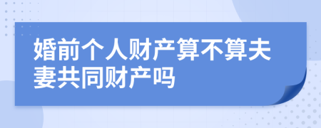 婚前个人财产算不算夫妻共同财产吗