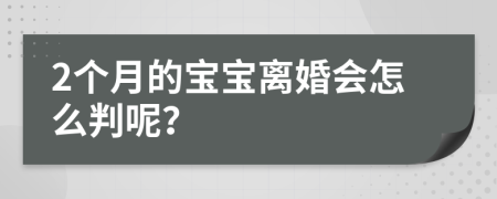 2个月的宝宝离婚会怎么判呢？
