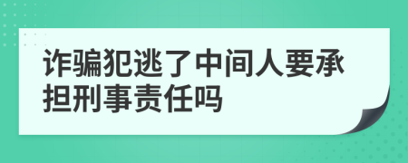 诈骗犯逃了中间人要承担刑事责任吗