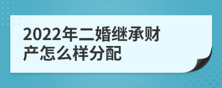 2022年二婚继承财产怎么样分配