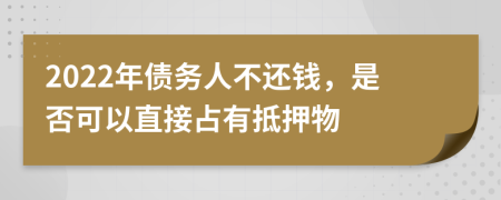 2022年债务人不还钱，是否可以直接占有抵押物