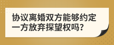 协议离婚双方能够约定一方放弃探望权吗？