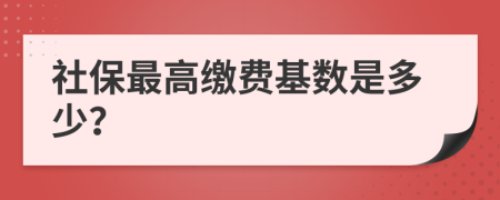 社保最高缴费基数是多少？