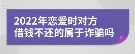 2022年恋爱时对方借钱不还的属于诈骗吗